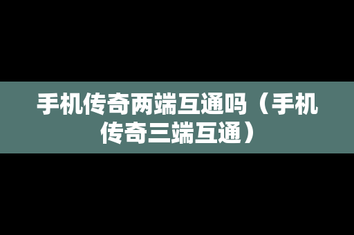 手机传奇两端互通吗（手机传奇三端互通）