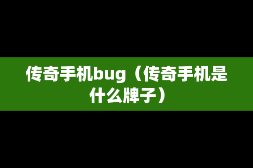 传奇手机bug（传奇手机是什么牌子）