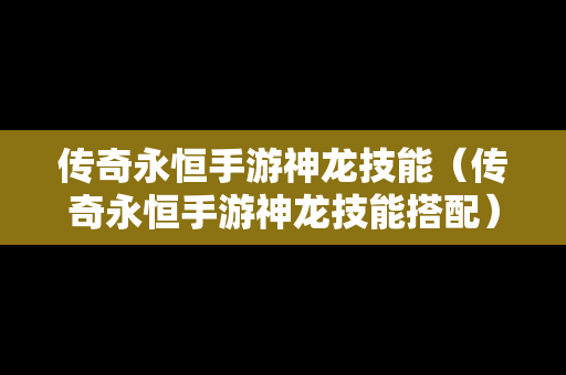 传奇永恒手游神龙技能（传奇永恒手游神龙技能搭配）