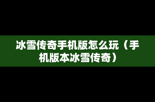冰雪传奇手机版怎么玩（手机版本冰雪传奇）