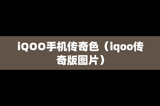 iQOO手机传奇色（iqoo传奇版图片）