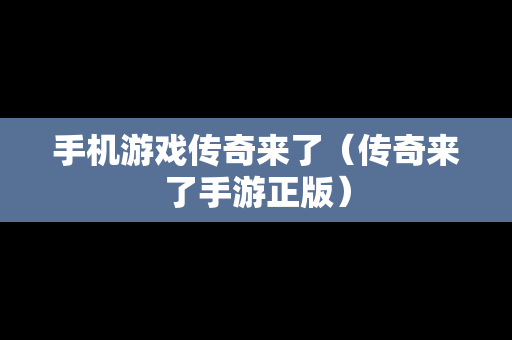 手机游戏传奇来了（传奇来了手游正版）