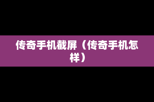 传奇手机截屏（传奇手机怎样）