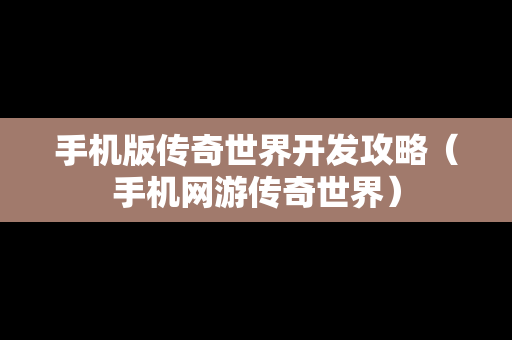 手机版传奇世界开发攻略（手机网游传奇世界）