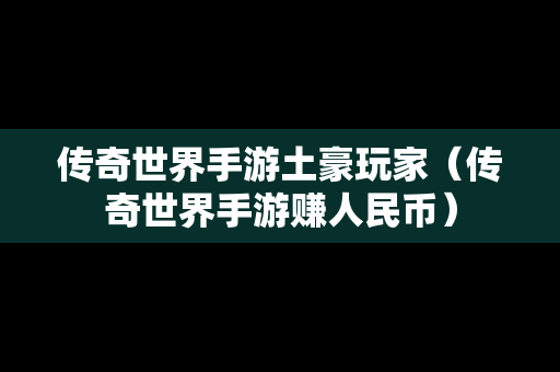 传奇世界手游土豪玩家（传奇世界手游赚人民币）