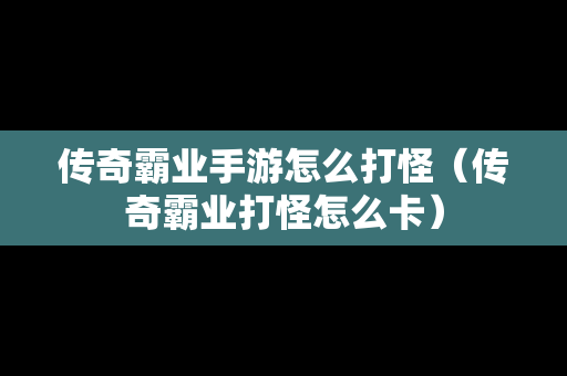 传奇霸业手游怎么打怪（传奇霸业打怪怎么卡）