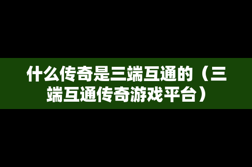 什么传奇是三端互通的（三端互通传奇游戏平台）