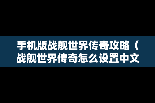 手机版战舰世界传奇攻略（战舰世界传奇怎么设置中文）