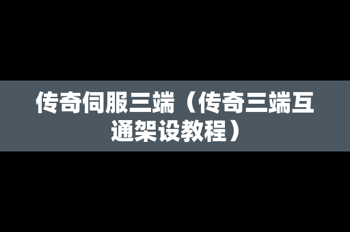 传奇伺服三端（传奇三端互通架设教程）