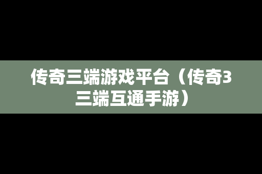 传奇三端游戏平台（传奇3三端互通手游）