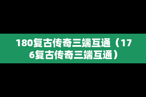 180复古传奇三端互通（176复古传奇三端互通）