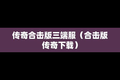 传奇合击版三端服（合击版传奇下载）