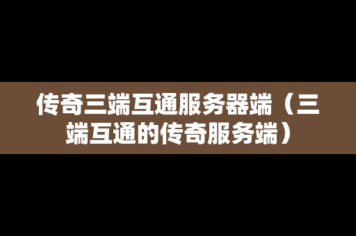 传奇三端互通服务器端（三端互通的传奇服务端）