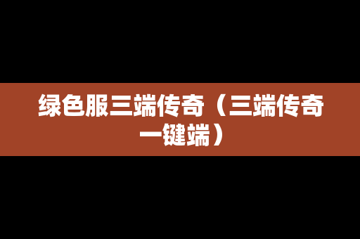 绿色服三端传奇（三端传奇一键端）