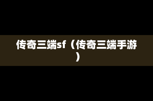 传奇三端sf（传奇三端手游）
