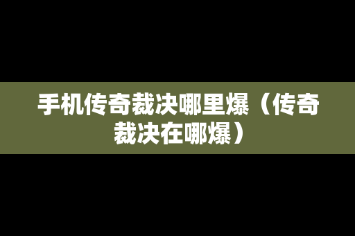 手机传奇裁决哪里爆（传奇裁决在哪爆）