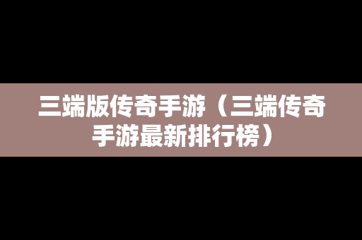 三端版传奇手游（三端传奇手游最新排行榜）