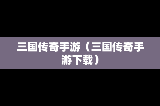 三国传奇手游（三国传奇手游下载）
