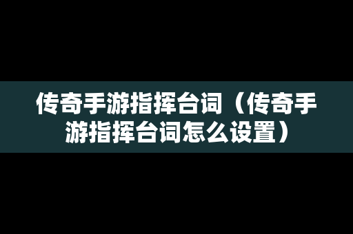 传奇手游指挥台词（传奇手游指挥台词怎么设置）