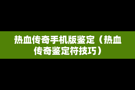 热血传奇手机版鉴定（热血传奇鉴定符技巧）