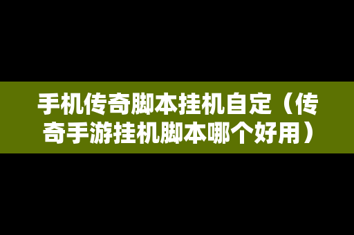 手机传奇脚本挂机自定（传奇手游挂机脚本哪个好用）