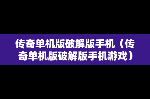 传奇单机版破解版手机（传奇单机版破解版手机游戏）