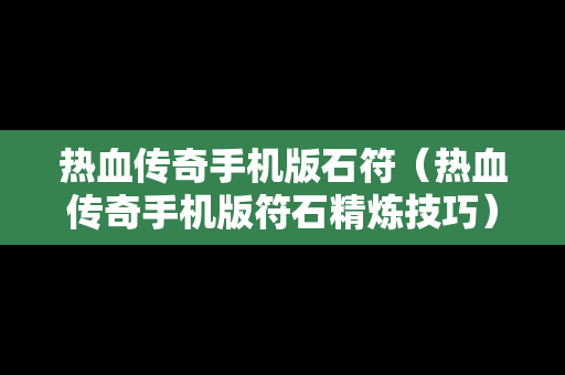 热血传奇手机版石符（热血传奇手机版符石精炼技巧）