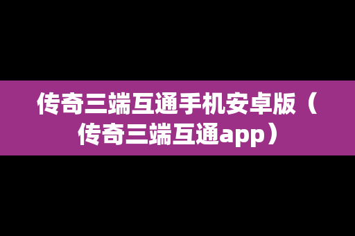 传奇三端互通手机安卓版（传奇三端互通app）