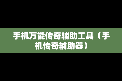 手机万能传奇辅助工具（手机传奇辅助器）