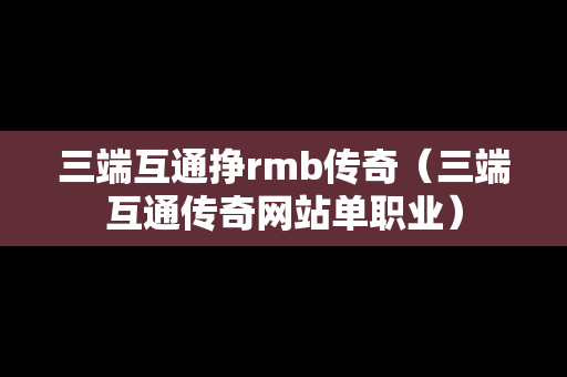 三端互通挣rmb传奇（三端互通传奇网站单职业）