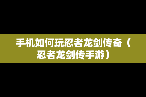 手机如何玩忍者龙剑传奇（忍者龙剑传手游）