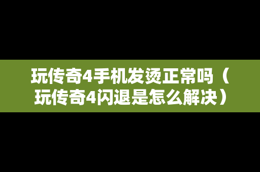 玩传奇4手机发烫正常吗（玩传奇4闪退是怎么解决）
