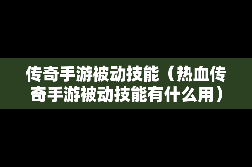 传奇手游被动技能（热血传奇手游被动技能有什么用）