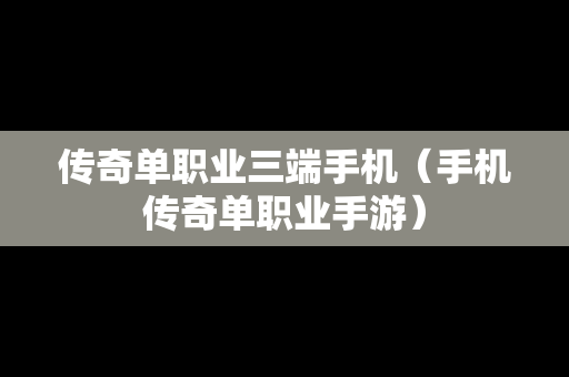 传奇单职业三端手机（手机传奇单职业手游）