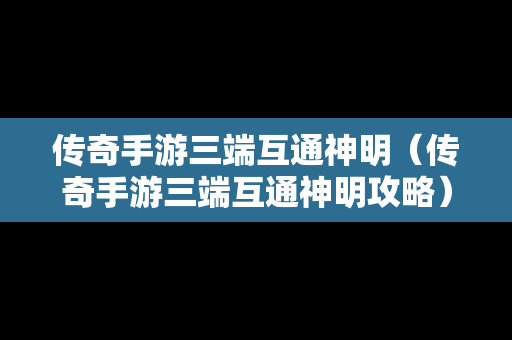 传奇手游三端互通神明（传奇手游三端互通神明攻略）