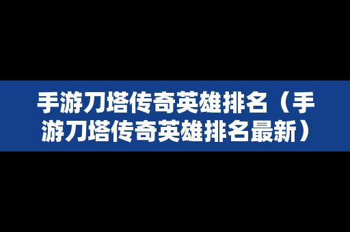 手游刀塔传奇英雄排名（手游刀塔传奇英雄排名最新）
