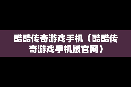 酷酷传奇游戏手机（酷酷传奇游戏手机版官网）