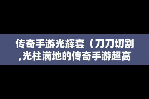 传奇手游光辉套（刀刀切割,光柱满地的传奇手游超高爆率）