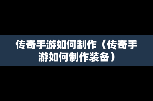 传奇手游如何制作（传奇手游如何制作装备）