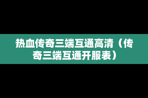 热血传奇三端互通高清（传奇三端互通开服表）