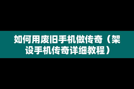 如何用废旧手机做传奇（架设手机传奇详细教程）