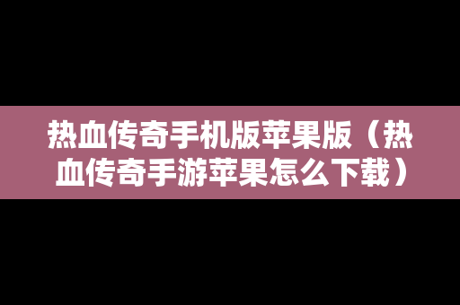 热血传奇手机版苹果版（热血传奇手游苹果怎么下载）