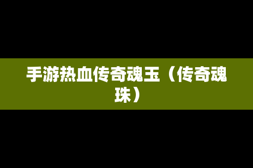 手游热血传奇魂玉（传奇魂珠）