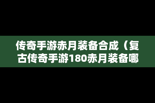 传奇手游赤月装备合成（复古传奇手游180赤月装备哪里打）