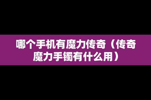哪个手机有魔力传奇（传奇魔力手镯有什么用）