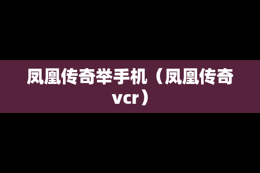 凤凰传奇举手机（凤凰传奇vcr）