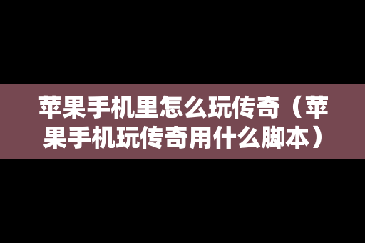 苹果手机里怎么玩传奇（苹果手机玩传奇用什么脚本）