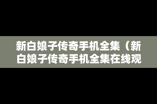 新白娘子传奇手机全集（新白娘子传奇手机全集在线观看）