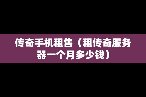 传奇手机租售（租传奇服务器一个月多少钱）
