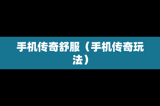 手机传奇舒服（手机传奇玩法）